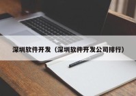 深圳软件开发（深圳软件开发公司排行）
